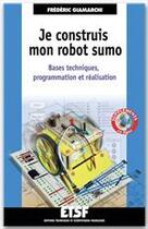 Couverture du livre « Je construis mon robot sumo ; bases techniques, programmation et réalisation » de Frederic Giamarchi aux éditions Dunod