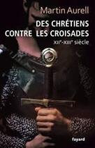 Couverture du livre « Des chrétiens contre les croisades ; XIIe-XIIIe siècle » de Martin Aurell aux éditions Fayard