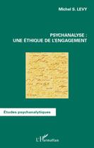 Couverture du livre « Psychanalyse une ethique de l'engagement » de Michel S. Levy aux éditions L'harmattan