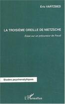 Couverture du livre « La troisième oreille de Nietzsche : Essai sur un précurseur de Freud » de Eric Vartzbed aux éditions Editions L'harmattan