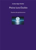 Couverture du livre « Pleine lune Étoilée : Essence de quintescence » de Jordan Alger Dufeal aux éditions Books On Demand