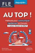 Couverture du livre « FLE : français langue étrangère ; au top ! objectif B1+ ; méthode pour communiquer rapidement en français » de Romain Racine et Jean-Charles Schenker aux éditions Ellipses