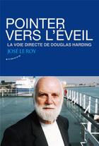 Couverture du livre « Pointer vers l'éveil ; la voie directe de Douglas Harding » de José Le Roy aux éditions Almora