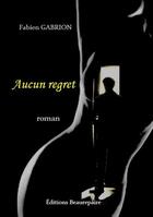 Couverture du livre « Aucun regret » de Fabien Gabrion aux éditions Beaurepaire