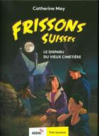 Couverture du livre « Frissons suisses : Le disparu du vieux cimetière » de Catherine May et Olivier Verbrugghe aux éditions Auzou