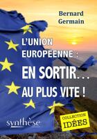 Couverture du livre « L'Union européenne : en sortir... au plus vite ! » de Bernard Germain aux éditions Synthese Nationale
