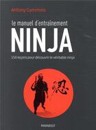 Couverture du livre « Le manuel d'entraînement ninja ; 150 leçons et exercices pratiques pour devenir un véritable ninja » de Anthony Cummins aux éditions Marabout