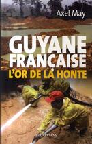 Couverture du livre « Guyane française : L'or de la honte » de Axel May aux éditions Calmann-levy