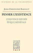 Couverture du livre « Penser l'existence t.1 ; l'existence exposée : époque médiévale » de Jean-Christophe Bardout aux éditions Vrin