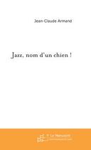 Couverture du livre « Jazz, nom d'un chien ! » de Jean-Claude Armand aux éditions Editions Le Manuscrit