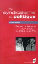 Couverture du livre « Du syndicalisme au politique ; regard intérieur sur la CGT, le PSU et le PS » de Pierre Brana aux éditions Pu De Rennes