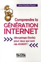 Couverture du livre « Comprendre la génération internet ; décryptage facile pour ceux qui sont nés avant » de Anne-Caroline Paucot aux éditions Maxima