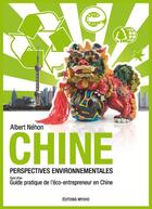 Couverture du livre « Chine ; perspectives environnementales ; guide pratique de l'éco-entrepreneur » de Albert Nehon aux éditions Myoho