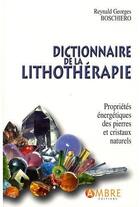 Couverture du livre « Dictionnaire de la lithothérapie ; propriétés energétiques des pierres et cristaux naturels » de Reynald-Georges Boschiero aux éditions Ambre