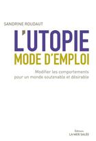 Couverture du livre « L'utopie, mode d'emploi ; modifier les comportements pour un monde soutenable et désirable » de Sandrine Roudaut aux éditions La Mer Salee