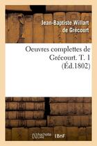 Couverture du livre « Oeuvres complettes de grecourt. t. 1 (ed.1802) » de Willart De Grecourt aux éditions Hachette Bnf