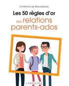 Couverture du livre « Les 50 règles d'or des relations parents-ados » de Christiane De Beaurepaire aux éditions Larousse