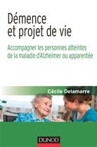 Couverture du livre « Démence et projet de vie ; accompagner les personnes atteintes de la maladie d'Alzheimer ou apparentée » de Cecile Delamarre aux éditions Dunod