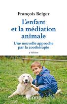 Couverture du livre « L'enfant et la médiation animale : une nouvelle approche par la zoothérapie (3e édition) » de Francois Beiger aux éditions Dunod
