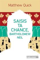 Couverture du livre « Saisis ta chance, Bartholomew Neil » de Matthew Quick aux éditions Preludes