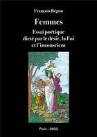 Couverture du livre « Femmes Essai poétique : dicté par le désir, la Foi et l'inconscient » de François Bégon aux éditions Books On Demand