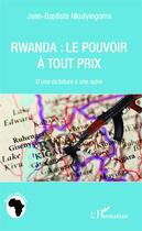 Couverture du livre « Rwanda : le pouvoir à tout prix ; d'une dictature à une autre » de Jean-Baptiste Nkuliyingoma aux éditions Editions L'harmattan