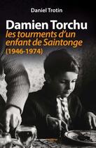Couverture du livre « Damien Torchu : les tourments d'un enfant de Saintonge (1946-1974) » de Daniel Trotin aux éditions Geste