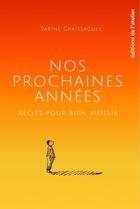 Couverture du livre « Nos prochaines années : Récits pour bien vieillir » de Sabine Graissaguel aux éditions Editions De L'atelier