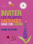 Couverture du livre « Inviter les plantes sauvages dans son jardin » de Julian Slatcher aux éditions De Saxe