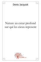 Couverture du livre « Nature au coeur profond sur qui les cieux reposent » de Denis Jacquiot aux éditions Edilivre