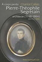 Couverture du livre « Pierre-Théophile Segretain architecte (1798-1864) » de Chantal Callais aux éditions Geste