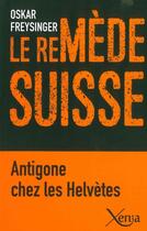 Couverture du livre « Le remède suisse ; Antigone chez les Helvètes » de Oskar Freysinger aux éditions Xenia