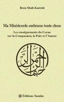 Couverture du livre « Ma miséricorde embrasse toute chose, les enseignements du Coran sur la compassion, la paix et l'amour » de Reza Shah-Kazemi aux éditions Tasnim