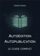 Couverture du livre « Autoédition, autopublication ; le guide complet » de Verne Jerome aux éditions Bookelis