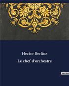 Couverture du livre « Le chef d'orchestre » de Hector Berlioz aux éditions Culturea
