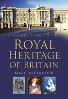Couverture du livre « A Companion to the Royal Heritage of Britain » de Alexander Marc aux éditions History Press Digital