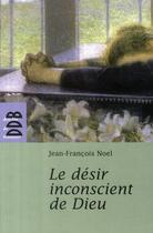 Couverture du livre « Le désir inconscient de Dieu » de Jean-Francois Noel aux éditions Desclee De Brouwer