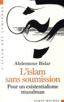 Couverture du livre « L'Islam sans soumission ; pour un existentialisme musulman » de Abdennour Bidar aux éditions Albin Michel