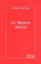 Couverture du livre « Le miracle amical » de André Fraigneau aux éditions Rocher