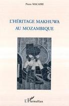 Couverture du livre « L'héritage Mkhuwa au Mozambique » de Pierre Macaire aux éditions Editions L'harmattan