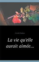 Couverture du livre « La vie qu'elle aurait aimée... » de Coralie Nadeau aux éditions Books On Demand