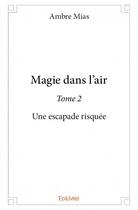 Couverture du livre « Magie dans l'air t.2 ; une escapade risquée » de Ambre Mias aux éditions Edilivre