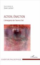 Couverture du livre « Action, énaction ; l'emergence de l'oeuvre d'art » de Xavier Lambert aux éditions L'harmattan