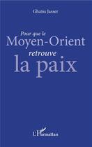 Couverture du livre « Pour que le Moyen-orient retrouve la paix » de Ghaiss Jasser et Jasser Ghaiss aux éditions L'harmattan