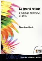 Couverture du livre « Le grand retour ; l'animal, l'homme et Dieu » de Jean Martin aux éditions Temps Present