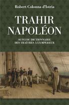 Couverture du livre « Trahir Napoléon ; dictionnaire des traîtres a l'empeur » de Robert Colonna D'Istria aux éditions Tohu-bohu