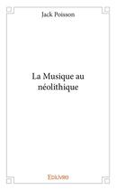 Couverture du livre « La Musique au néolithique » de Jack Poisson aux éditions Edilivre