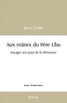 Couverture du livre « Aux manes du pere ubu - voyages aux pays de la demesure » de Rene Greffe aux éditions Edilivre