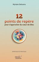 Couverture du livre « 12 points de repère pour s'approcher du coeur de Dieu » de Myriam Delvarre aux éditions Delvarre Creations