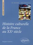 Couverture du livre « Histoire culturelle de la France au XX siècle » de Jacques Cantier aux éditions Ellipses